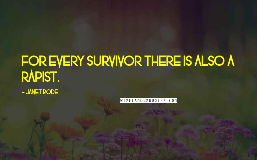 Janet Bode Quotes: For every survivor there is also a rapist.