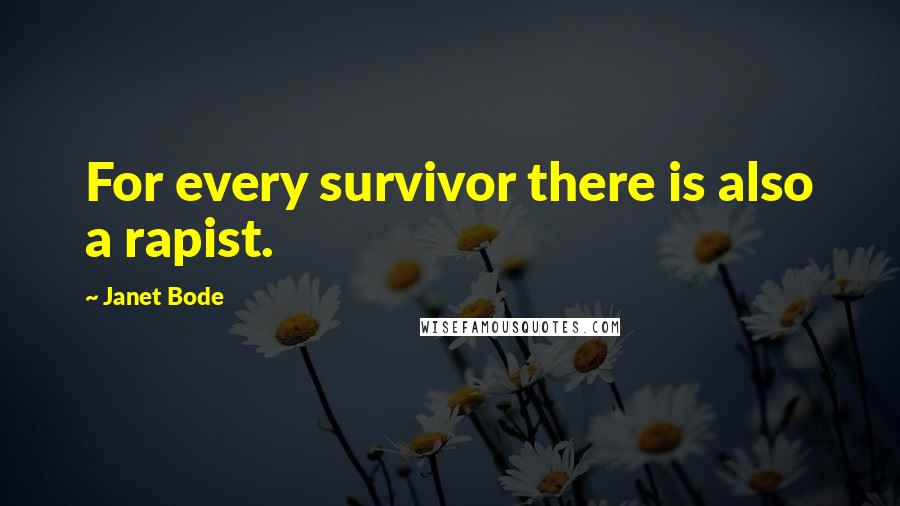 Janet Bode Quotes: For every survivor there is also a rapist.