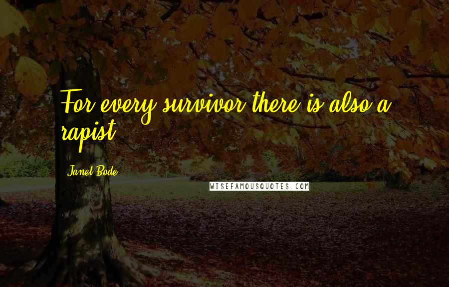 Janet Bode Quotes: For every survivor there is also a rapist.