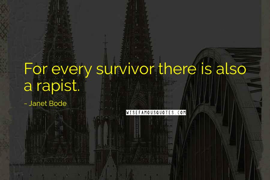 Janet Bode Quotes: For every survivor there is also a rapist.