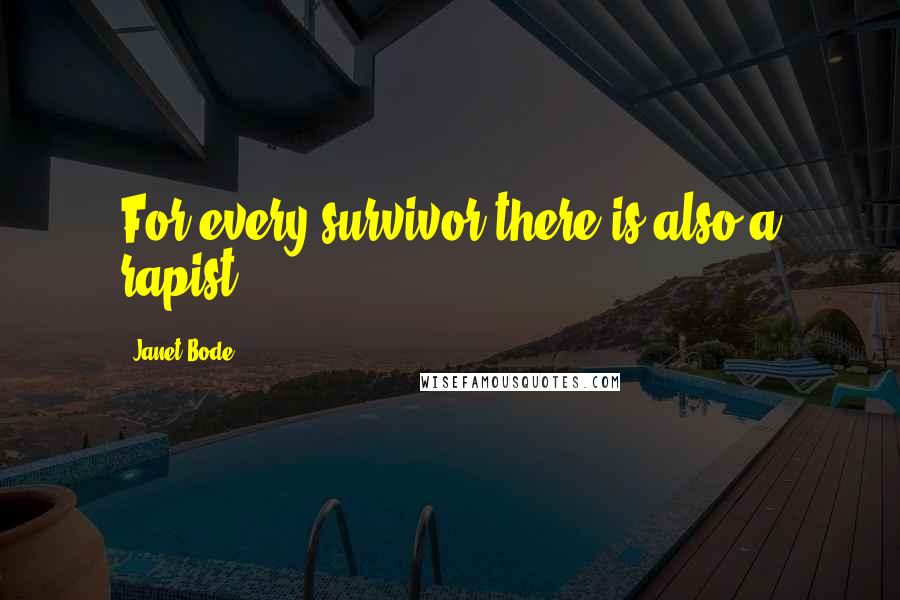 Janet Bode Quotes: For every survivor there is also a rapist.
