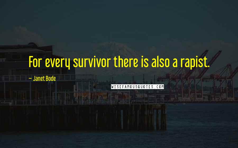 Janet Bode Quotes: For every survivor there is also a rapist.