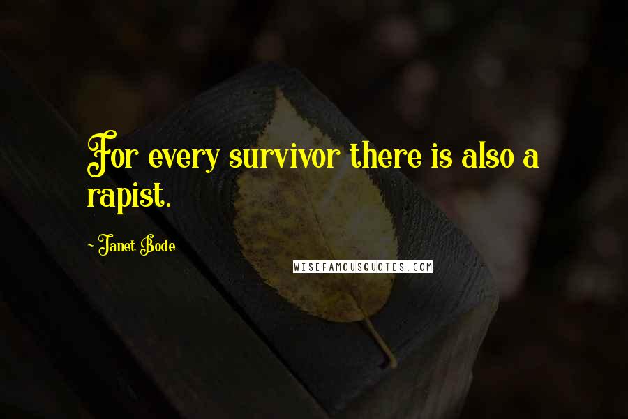 Janet Bode Quotes: For every survivor there is also a rapist.