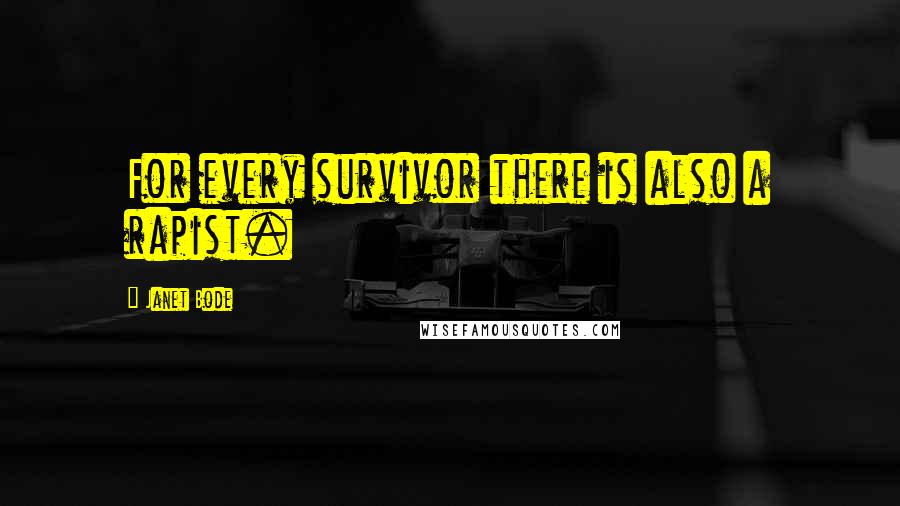 Janet Bode Quotes: For every survivor there is also a rapist.