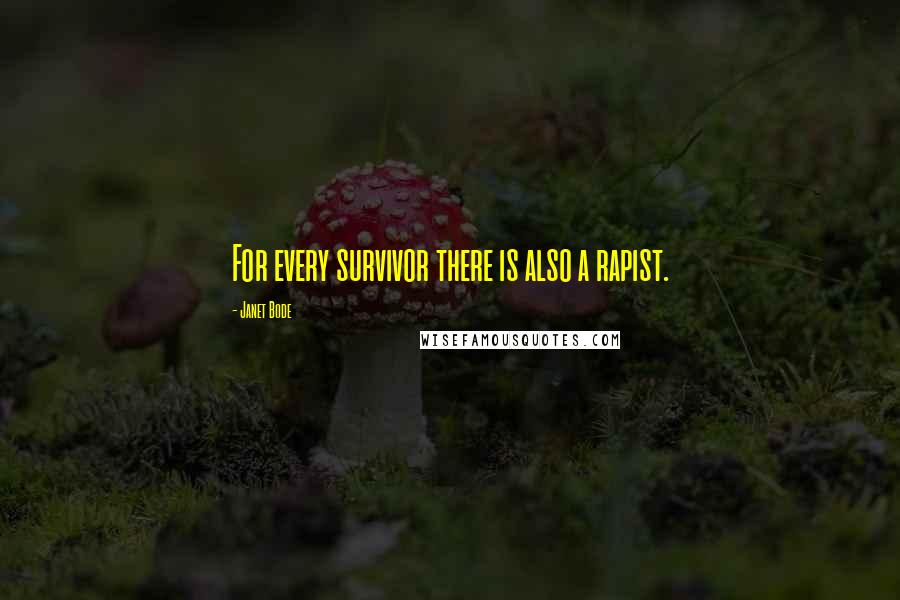 Janet Bode Quotes: For every survivor there is also a rapist.