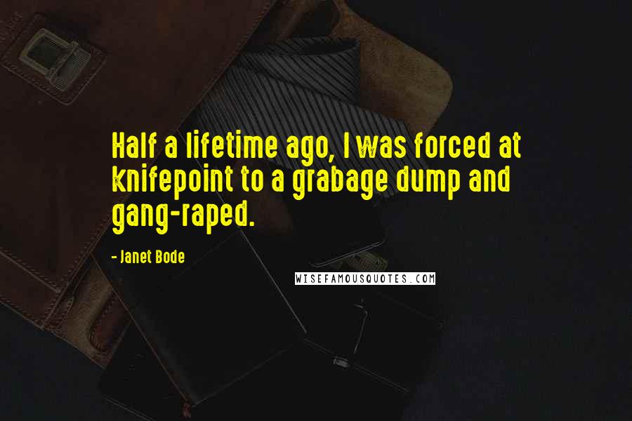 Janet Bode Quotes: Half a lifetime ago, I was forced at knifepoint to a grabage dump and gang-raped.