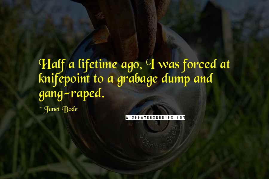 Janet Bode Quotes: Half a lifetime ago, I was forced at knifepoint to a grabage dump and gang-raped.