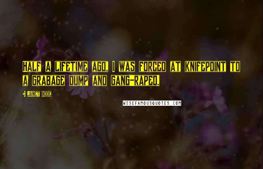 Janet Bode Quotes: Half a lifetime ago, I was forced at knifepoint to a grabage dump and gang-raped.