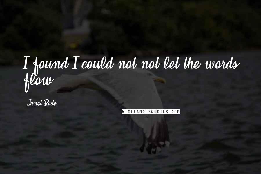 Janet Bode Quotes: I found I could not not let the words flow.