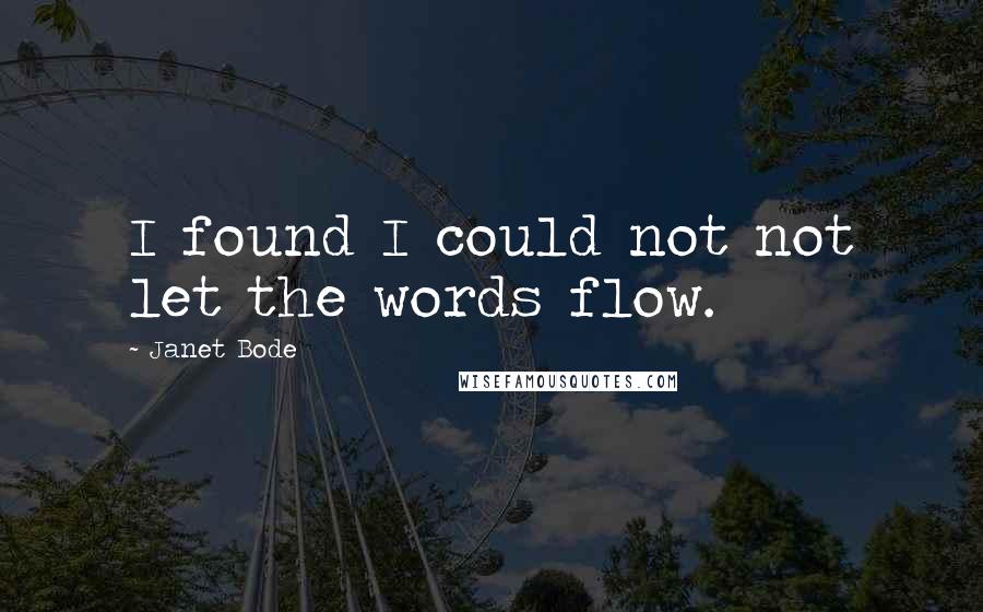 Janet Bode Quotes: I found I could not not let the words flow.