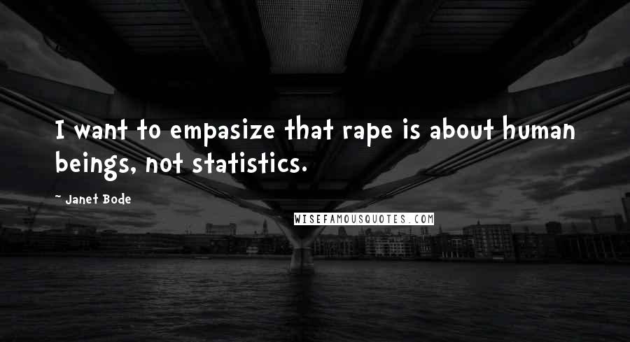 Janet Bode Quotes: I want to empasize that rape is about human beings, not statistics.