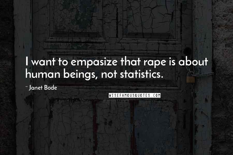 Janet Bode Quotes: I want to empasize that rape is about human beings, not statistics.