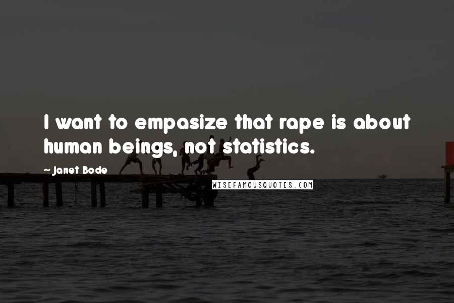 Janet Bode Quotes: I want to empasize that rape is about human beings, not statistics.