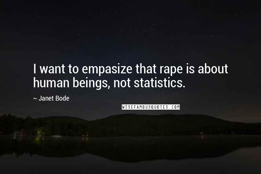 Janet Bode Quotes: I want to empasize that rape is about human beings, not statistics.