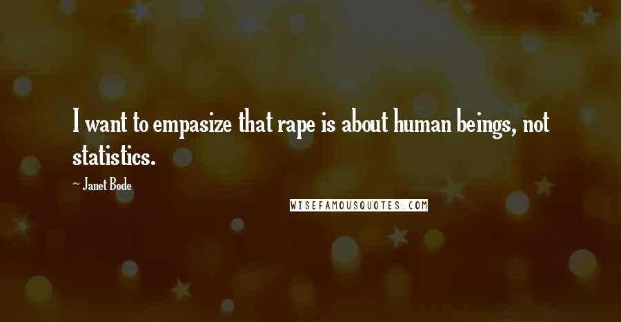 Janet Bode Quotes: I want to empasize that rape is about human beings, not statistics.