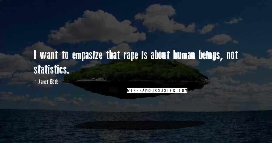Janet Bode Quotes: I want to empasize that rape is about human beings, not statistics.