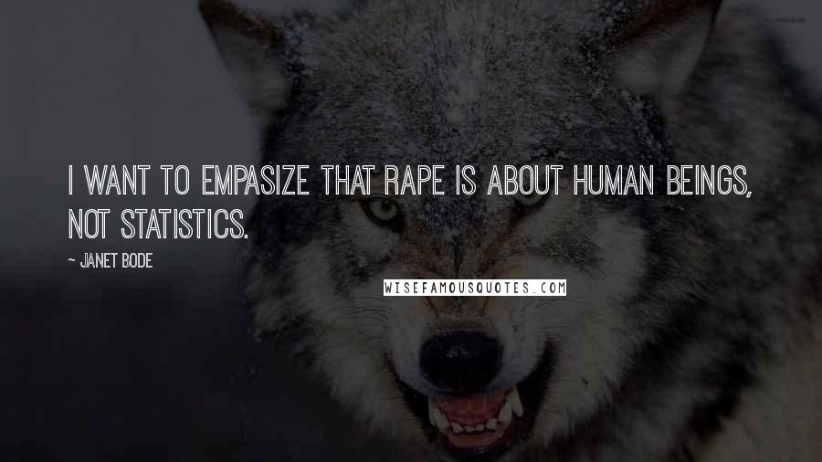 Janet Bode Quotes: I want to empasize that rape is about human beings, not statistics.