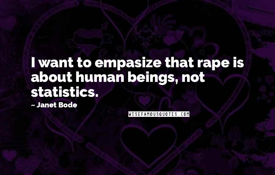 Janet Bode Quotes: I want to empasize that rape is about human beings, not statistics.
