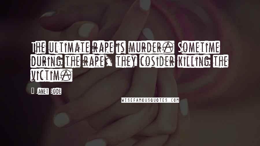 Janet Bode Quotes: The ultimate rape is murder. Sometime during the rape, they cosider killing the victim.