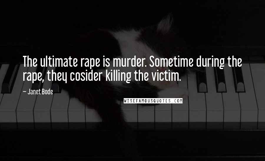 Janet Bode Quotes: The ultimate rape is murder. Sometime during the rape, they cosider killing the victim.