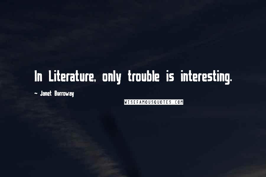 Janet Burroway Quotes: In Literature, only trouble is interesting.