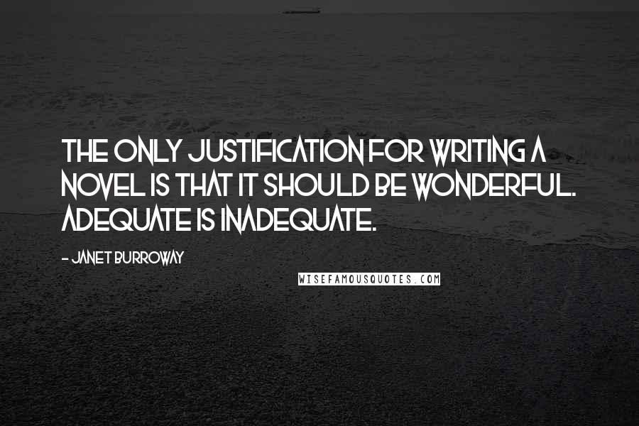 Janet Burroway Quotes: The only justification for writing a novel is that it should be wonderful. Adequate is inadequate.