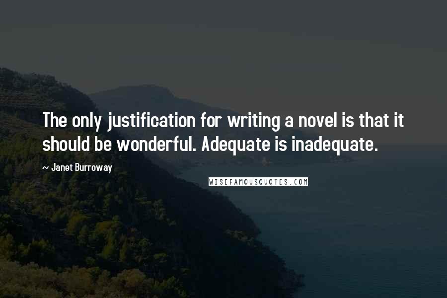 Janet Burroway Quotes: The only justification for writing a novel is that it should be wonderful. Adequate is inadequate.