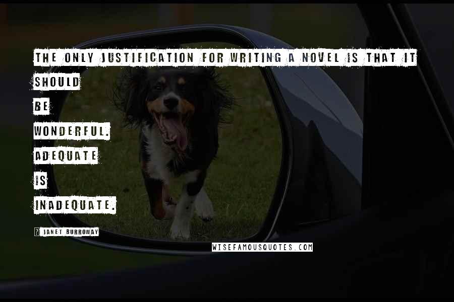 Janet Burroway Quotes: The only justification for writing a novel is that it should be wonderful. Adequate is inadequate.