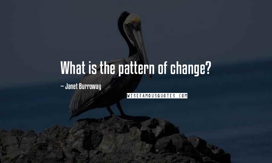 Janet Burroway Quotes: What is the pattern of change?