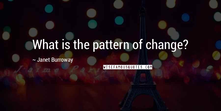 Janet Burroway Quotes: What is the pattern of change?