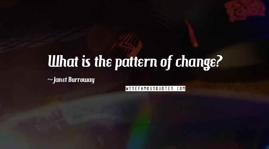 Janet Burroway Quotes: What is the pattern of change?