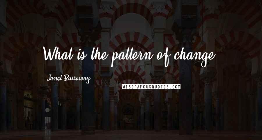 Janet Burroway Quotes: What is the pattern of change?