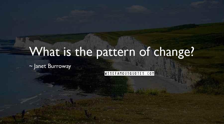 Janet Burroway Quotes: What is the pattern of change?