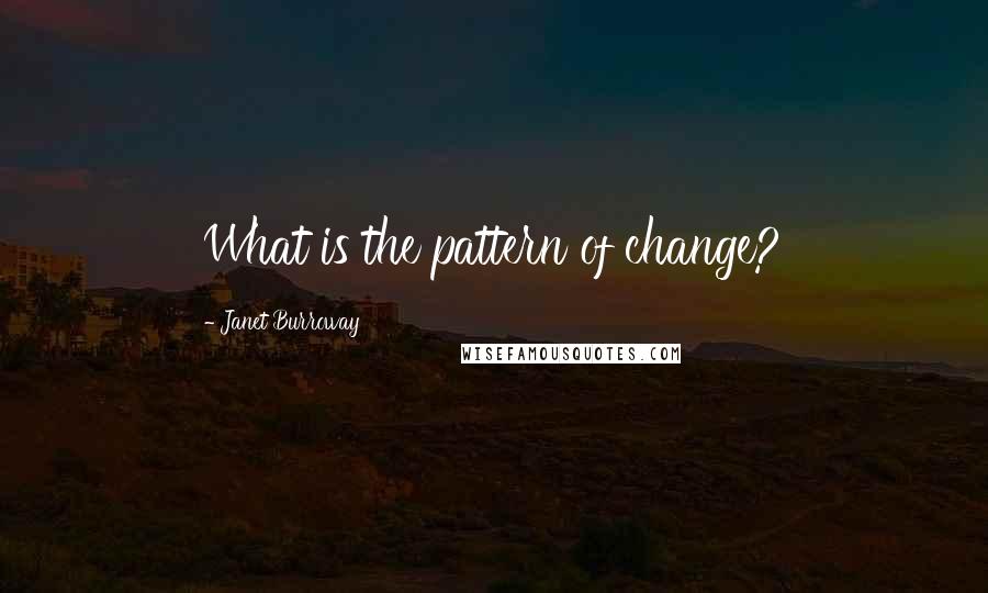 Janet Burroway Quotes: What is the pattern of change?