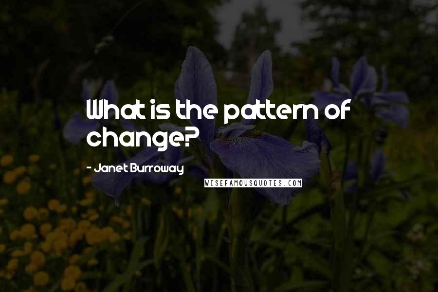 Janet Burroway Quotes: What is the pattern of change?