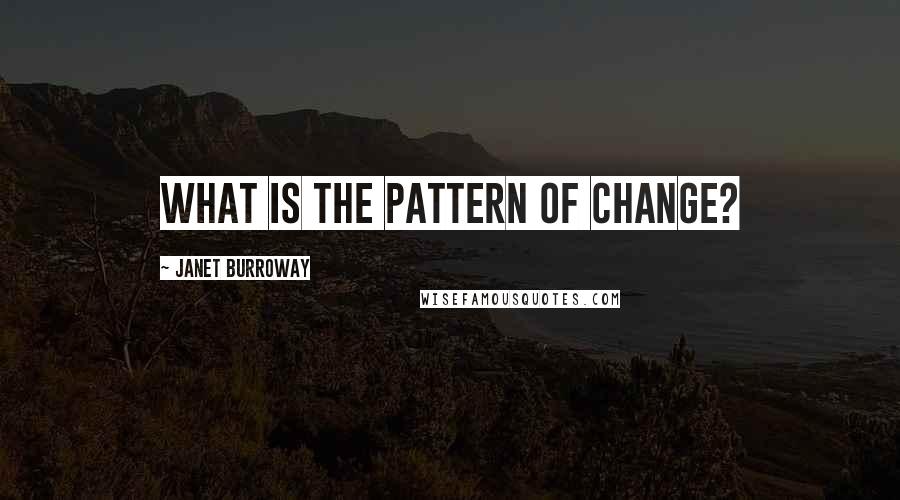 Janet Burroway Quotes: What is the pattern of change?