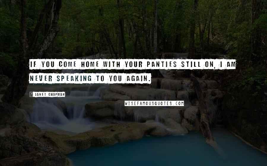 Janet Chapman Quotes: If you come home with your panties still on, I am never speaking to you again.