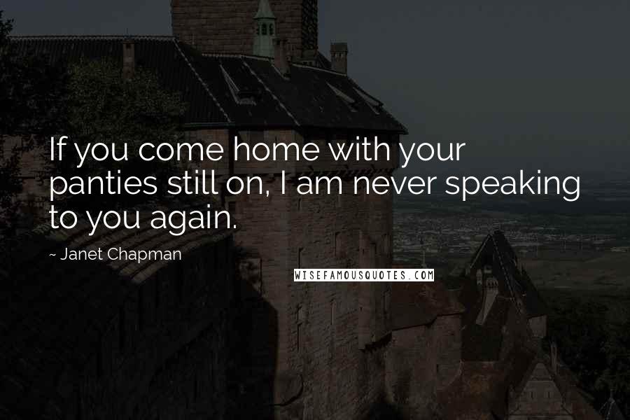 Janet Chapman Quotes: If you come home with your panties still on, I am never speaking to you again.
