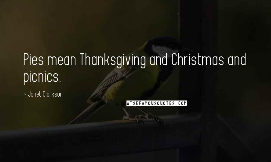 Janet Clarkson Quotes: Pies mean Thanksgiving and Christmas and picnics.