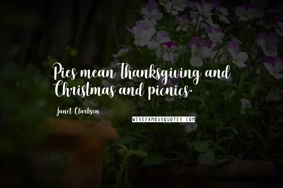 Janet Clarkson Quotes: Pies mean Thanksgiving and Christmas and picnics.