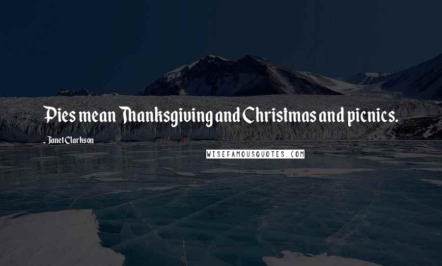 Janet Clarkson Quotes: Pies mean Thanksgiving and Christmas and picnics.