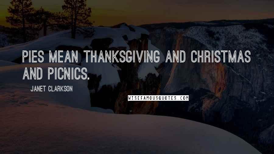 Janet Clarkson Quotes: Pies mean Thanksgiving and Christmas and picnics.