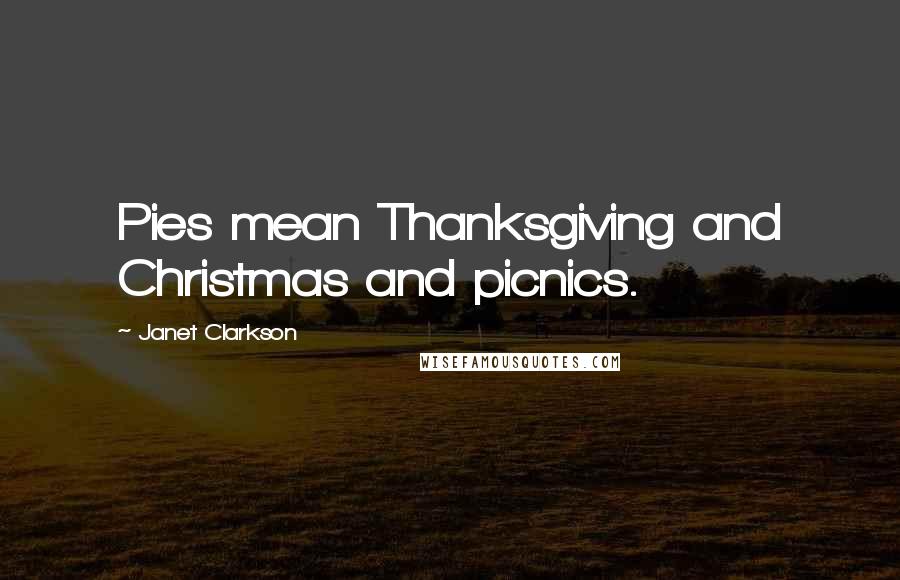 Janet Clarkson Quotes: Pies mean Thanksgiving and Christmas and picnics.