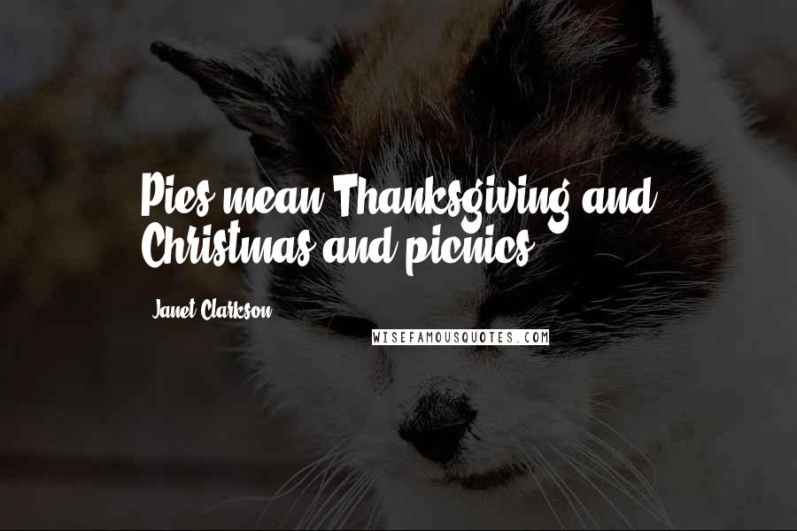 Janet Clarkson Quotes: Pies mean Thanksgiving and Christmas and picnics.