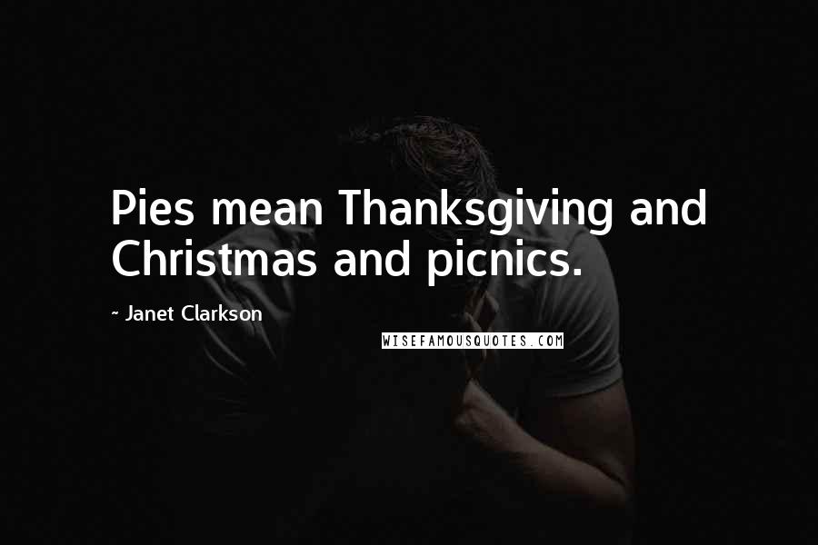 Janet Clarkson Quotes: Pies mean Thanksgiving and Christmas and picnics.