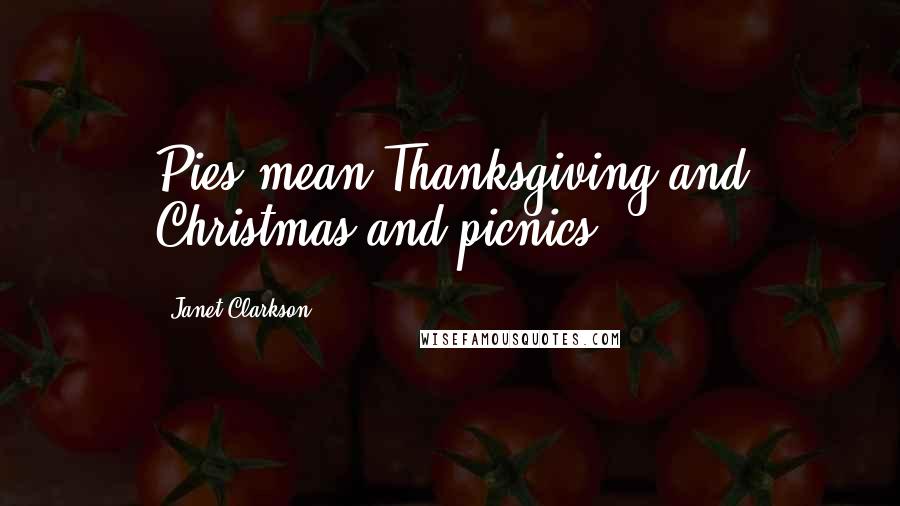 Janet Clarkson Quotes: Pies mean Thanksgiving and Christmas and picnics.