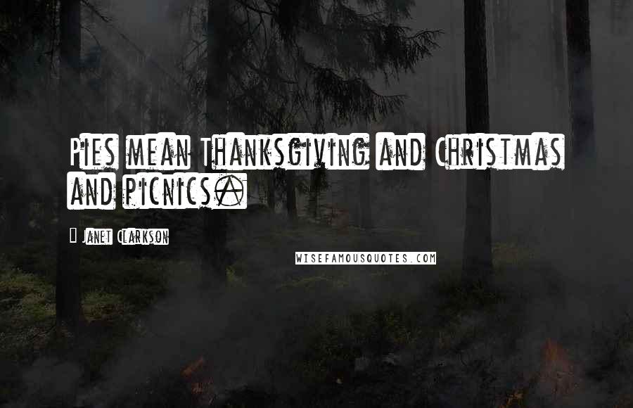 Janet Clarkson Quotes: Pies mean Thanksgiving and Christmas and picnics.