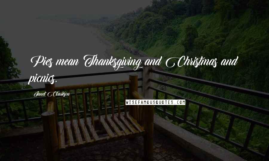 Janet Clarkson Quotes: Pies mean Thanksgiving and Christmas and picnics.