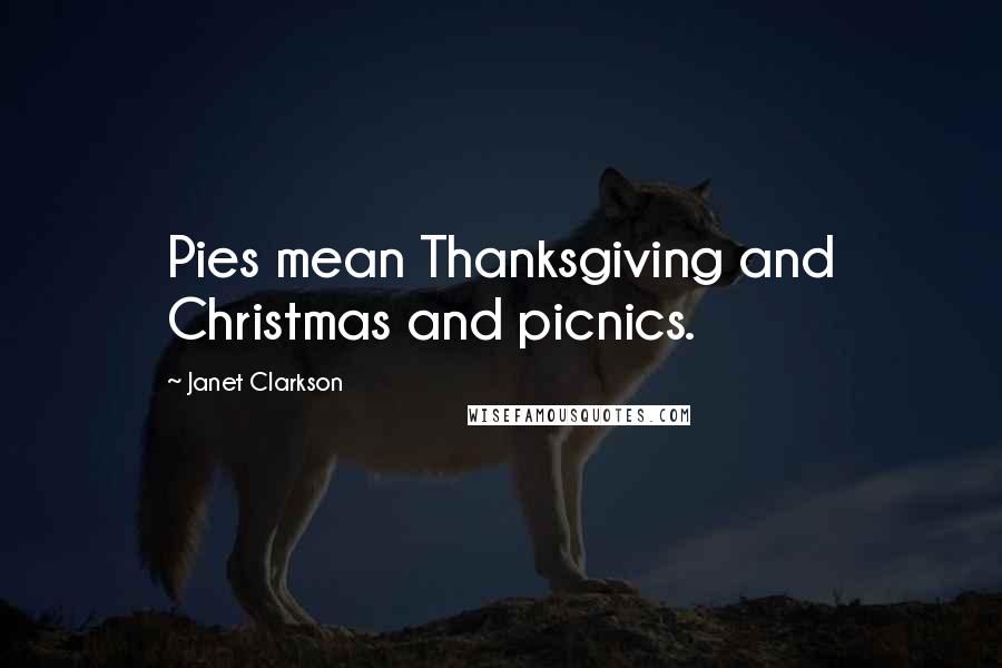 Janet Clarkson Quotes: Pies mean Thanksgiving and Christmas and picnics.