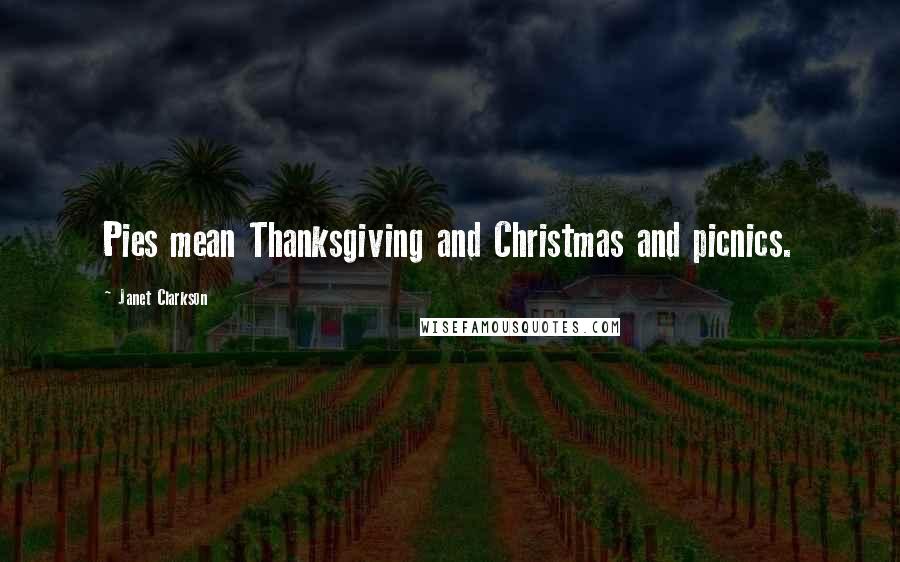 Janet Clarkson Quotes: Pies mean Thanksgiving and Christmas and picnics.